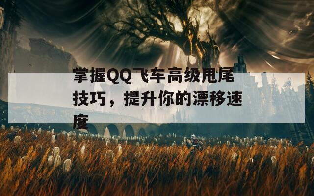 掌握QQ飞车高级甩尾技巧，提升你的漂移速度