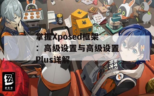 掌握Xposed框架：高级设置与高级设置Plus详解