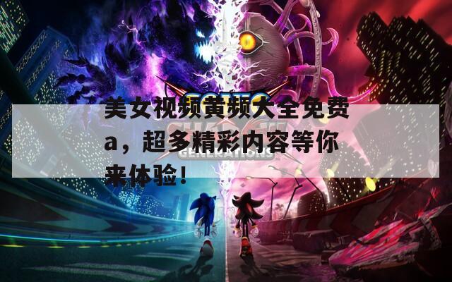 美女视频黄频大全免费a，超多精彩内容等你来体验！