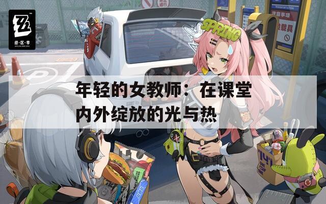 年轻的女教师：在课堂内外绽放的光与热