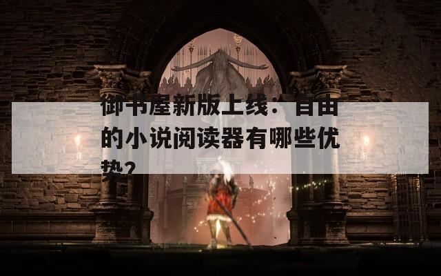 御书屋新版上线：自由的小说阅读器有哪些优势？