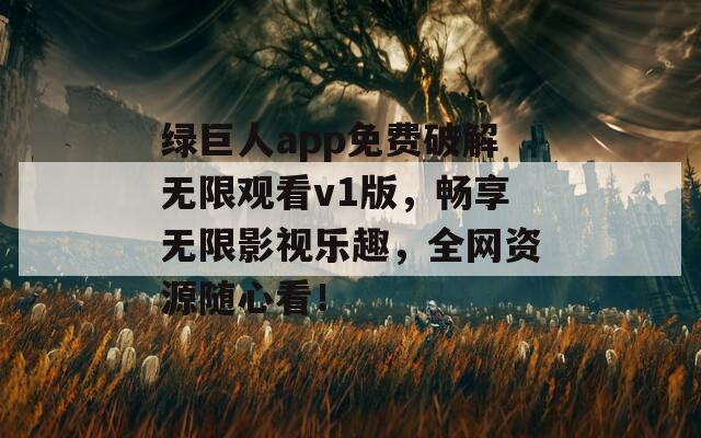绿巨人app免费破解无限观看v1版，畅享无限影视乐趣，全网资源随心看！