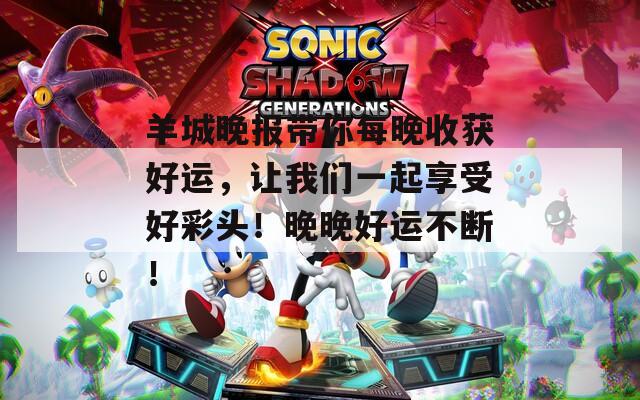 羊城晚报带你每晚收获好运，让我们一起享受好彩头！晚晚好运不断！