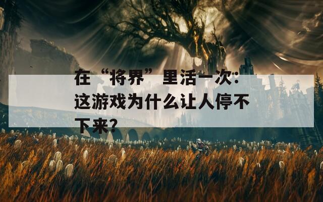 在“将界”里活一次：这游戏为什么让人停不下来？