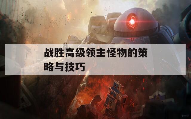 战胜高级领主怪物的策略与技巧