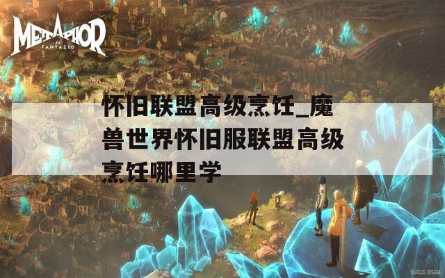 怀旧联盟高级烹饪_魔兽世界怀旧服联盟高级烹饪哪里学