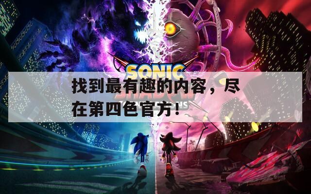 找到最有趣的内容，尽在第四色官方！
