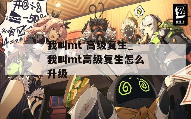 我叫mt 高级复生_我叫mt高级复生怎么升级