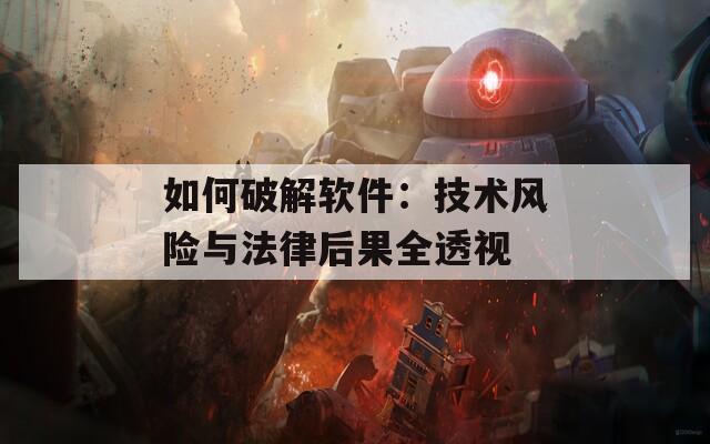 如何破解软件：技术风险与法律后果全透视