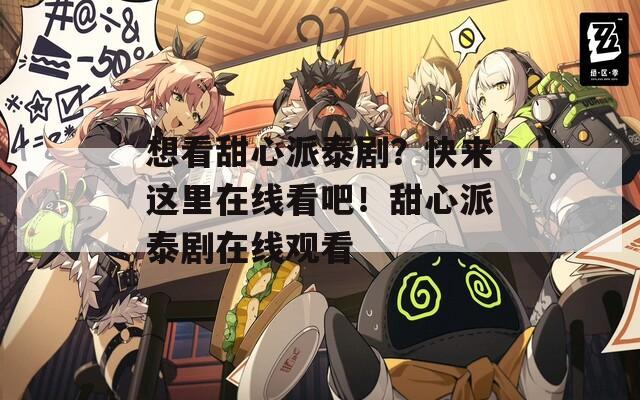 想看甜心派泰剧？快来这里在线看吧！甜心派泰剧在线观看
