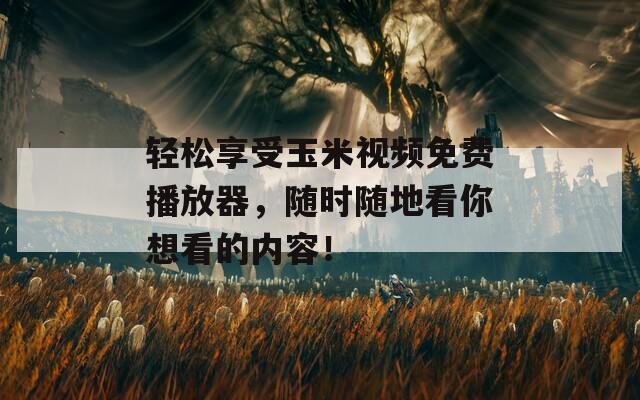 轻松享受玉米视频免费播放器，随时随地看你想看的内容！