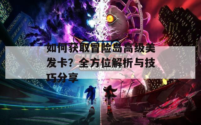 如何获取冒险岛高级美发卡？全方位解析与技巧分享