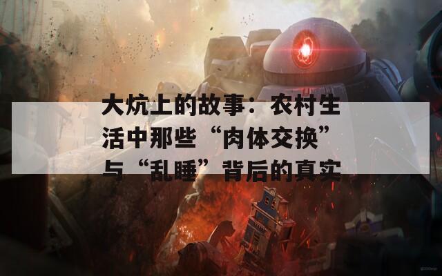 大炕上的故事：农村生活中那些“肉体交换”与“乱睡”背后的真实