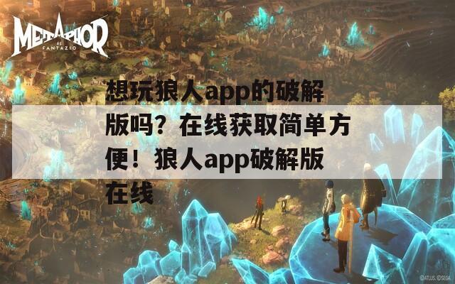 想玩狼人app的破解版吗？在线获取简单方便！狼人app破解版在线