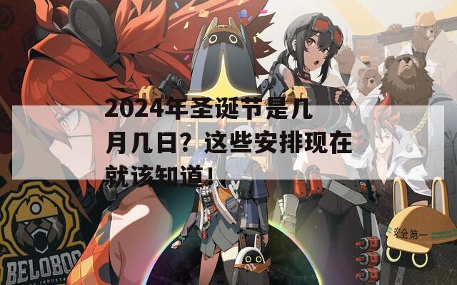 2024年圣诞节是几月几日？这些安排现在就该知道！