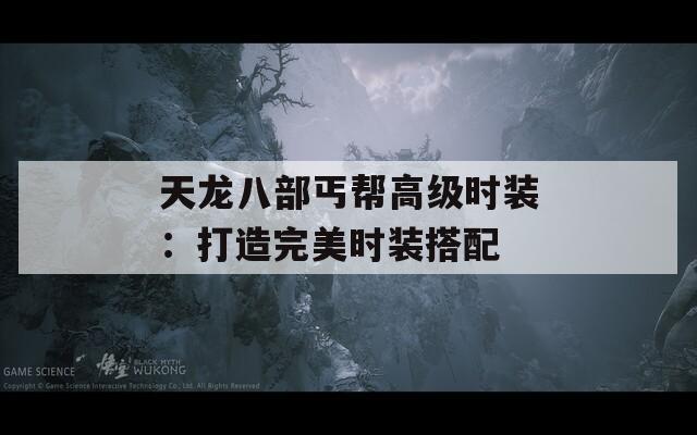 天龙八部丐帮高级时装：打造完美时装搭配