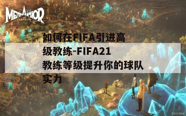 如何在FIFA引进高级教练-FIFA21教练等级提升你的球队实力