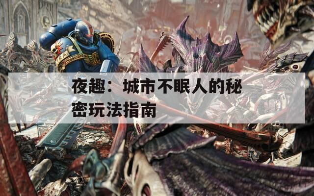 夜趣：城市不眠人的秘密玩法指南