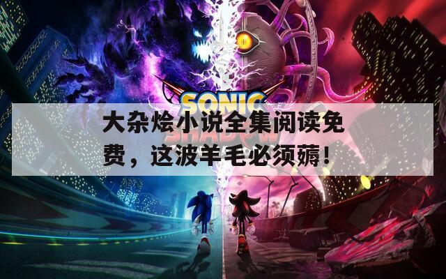 大杂烩小说全集阅读免费，这波羊毛必须薅！