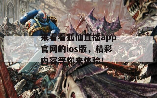 来看看狐仙直播app官网的ios版，精彩内容等你来体验！