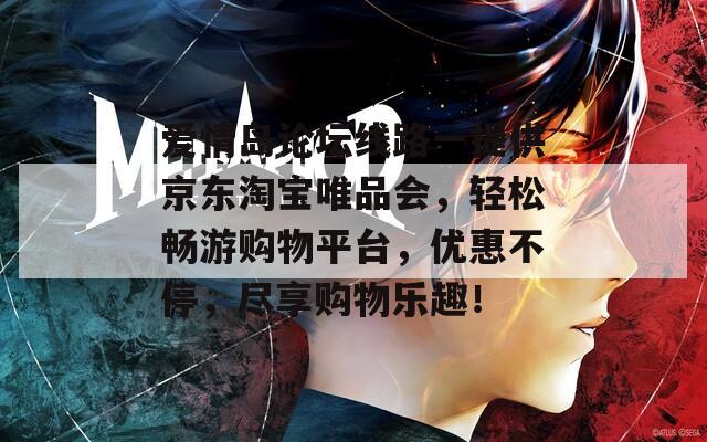 爱情岛论坛线路一提供京东淘宝唯品会，轻松畅游购物平台，优惠不停，尽享购物乐趣！