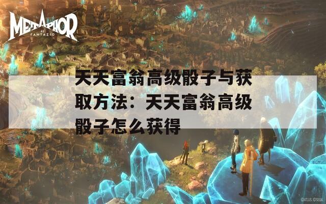 天天富翁高级骰子与获取方法：天天富翁高级骰子怎么获得
