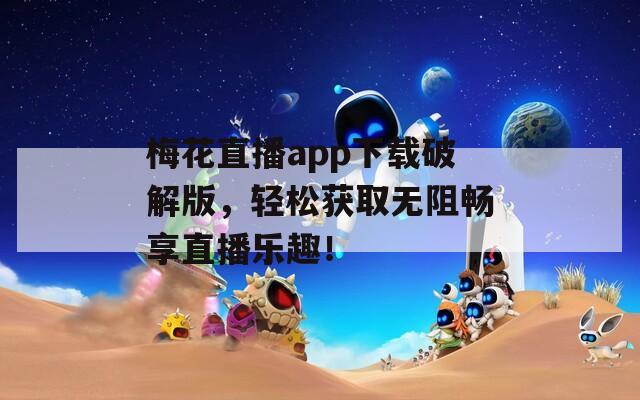 梅花直播app下载破解版，轻松获取无阻畅享直播乐趣！