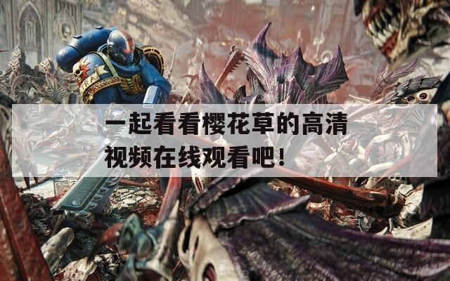 一起看看樱花草的高清视频在线观看吧！