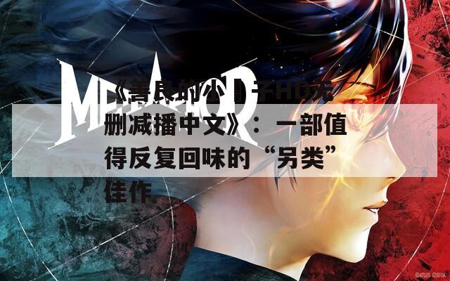 《善良的小峓子HD无删减播中文》：一部值得反复回味的“另类”佳作