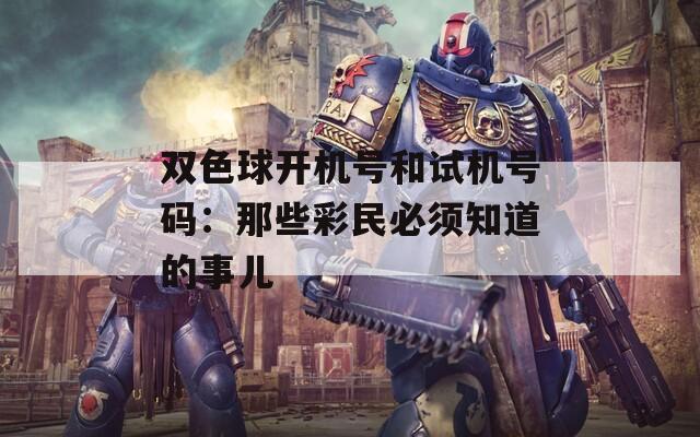 双色球开机号和试机号码：那些彩民必须知道的事儿