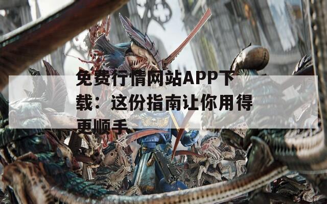 免费行情网站APP下载：这份指南让你用得更顺手