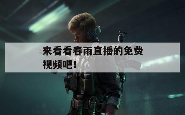 来看看春雨直播的免费视频吧！