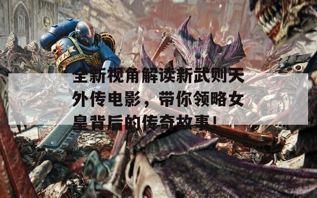 全新视角解读新武则天外传电影，带你领略女皇背后的传奇故事！