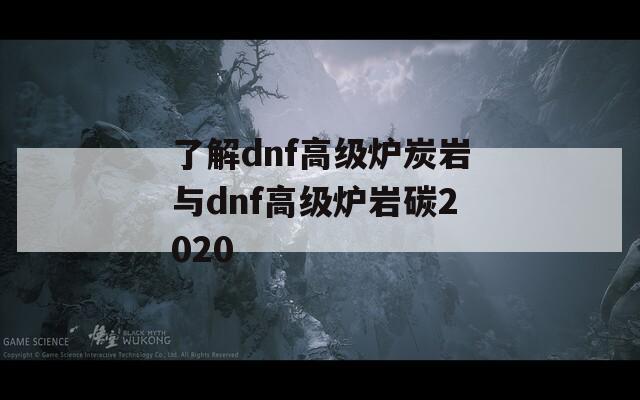 了解dnf高级炉炭岩与dnf高级炉岩碳2020