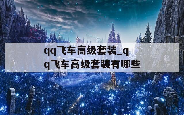 qq飞车高级套装_qq飞车高级套装有哪些