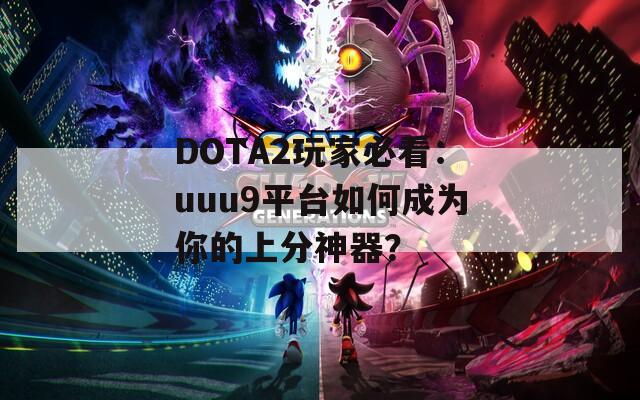 DOTA2玩家必看：uuu9平台如何成为你的上分神器？