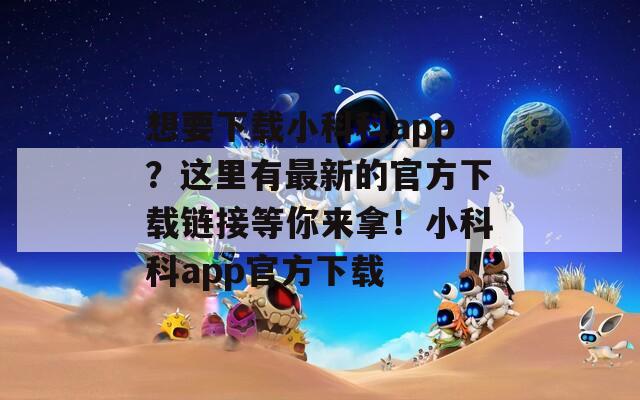 想要下载小科科app？这里有最新的官方下载链接等你来拿！小科科app官方下载