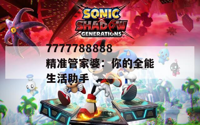 7777788888精准管家婆：你的全能生活助手