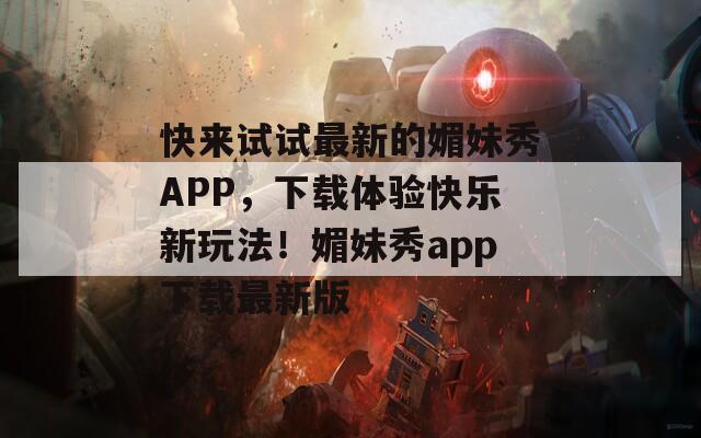 快来试试最新的媚妹秀APP，下载体验快乐新玩法！媚妹秀app下载最新版
