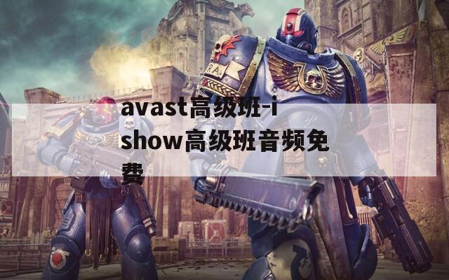 avast高级班-ishow高级班音频免费