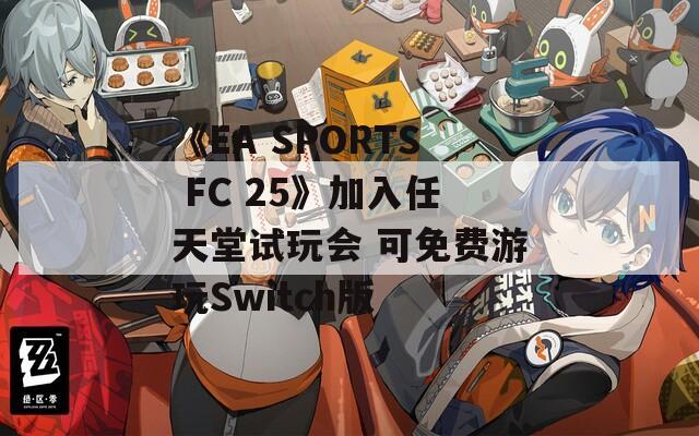 《EA SPORTS FC 25》加入任天堂试玩会 可免费游玩Switch版 