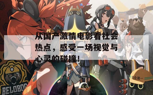 从国产激情电影看社会热点，感受一场视觉与心灵的碰撞！