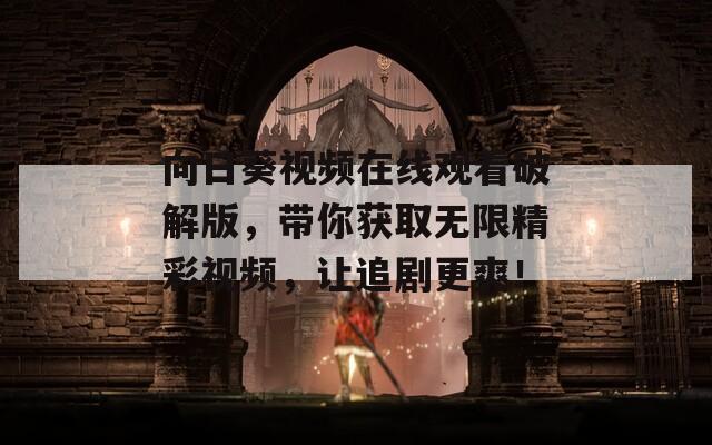 向日葵视频在线观看破解版，带你获取无限精彩视频，让追剧更爽！