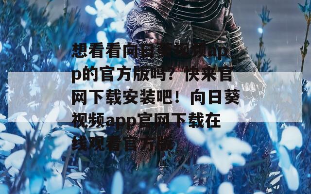 想看看向日葵视频app的官方版吗？快来官网下载安装吧！向日葵视频app官网下载在线观看官方版