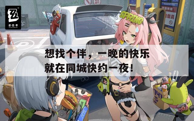 想找个伴，一晚的快乐就在同城快约一夜！