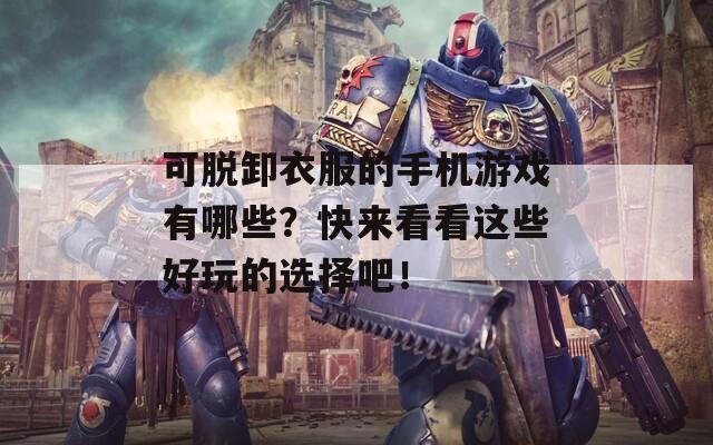 可脱卸衣服的手机游戏有哪些？快来看看这些好玩的选择吧！