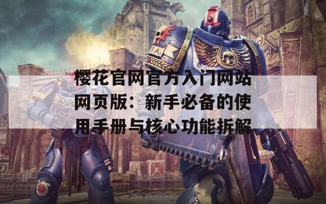 樱花官网官方入门网站网页版：新手必备的使用手册与核心功能拆解