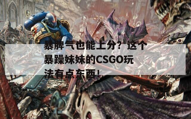 暴脾气也能上分？这个暴躁妹妹的CSGO玩法有点东西！