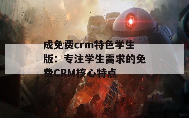 成免费crm特色学生版：专注学生需求的免费CRM核心特点