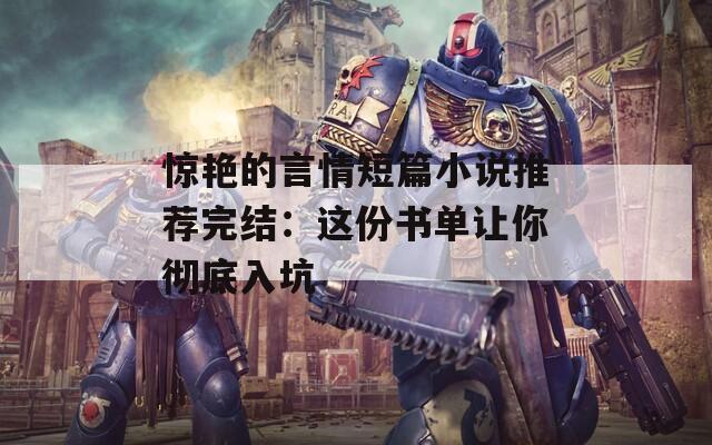 惊艳的言情短篇小说推荐完结：这份书单让你彻底入坑